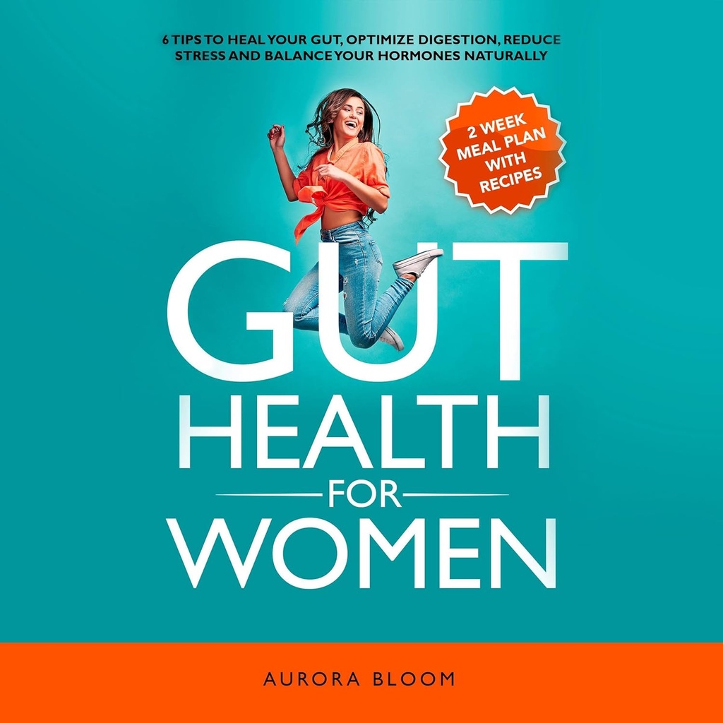 Gut Health for Women: 6 Tippek gyógyítani a gut, optimalizálása emésztés, csökkenti a stresszt, és egyensúlyt a hormonok természetesen