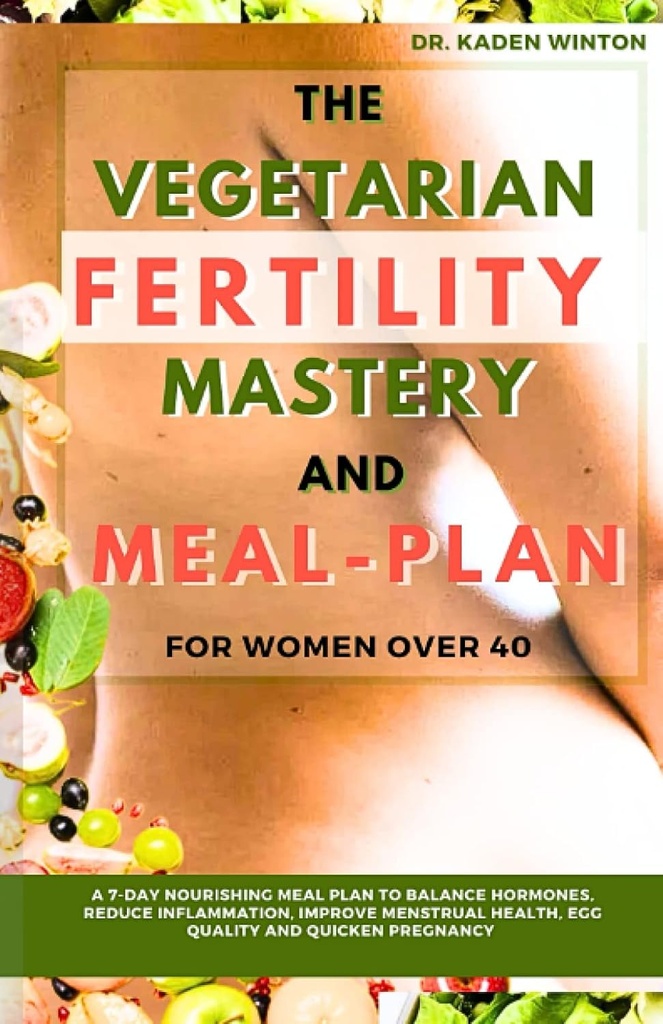 Der vegetarische Fertilität Mastery and Meal Plan für Frauen über 40: Ein 7-tägiger Nourishing Meal Plan, um Hormone auszugleichen, Entzündungen zu reduzieren, Menstrual Health zu verbessern, Eierqualität und beschleunigt Schwangerschaft