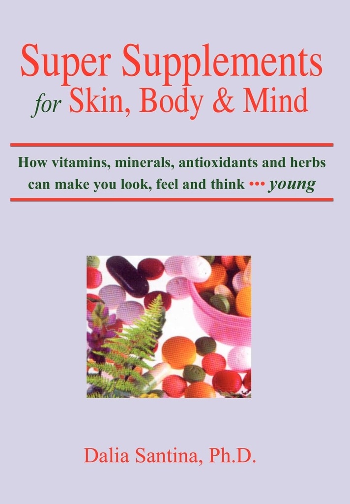 Super Ergänzungen für Haut, Körper und Geist: Wie Vitamine, Mineralien, Antioxidantien und Kräuter können Sie aussehen, fühlen und denken jung