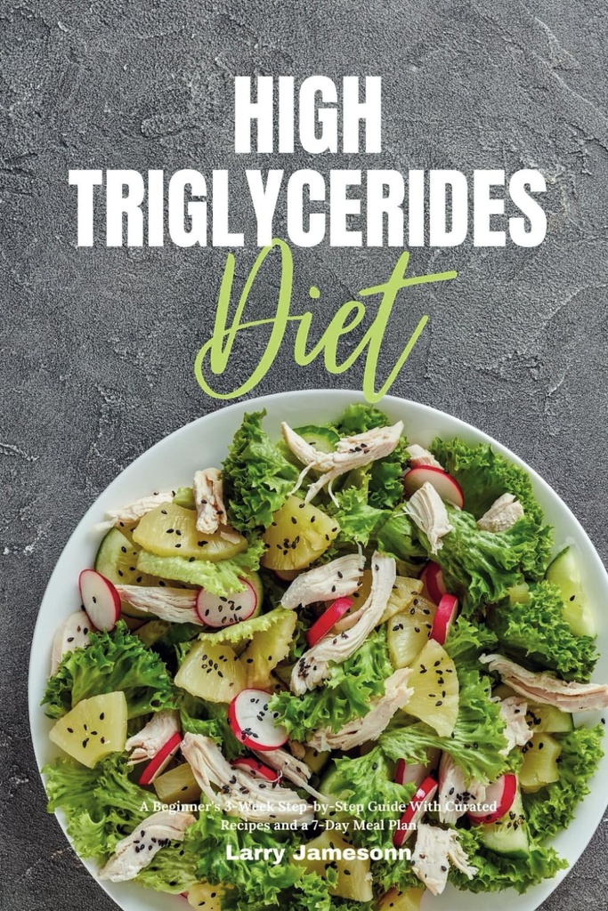 High Triglicerids Diet: A kezdő 3-hetes Step- by-Step útmutató a kegyes receptek és a 7 napos étkezési terv