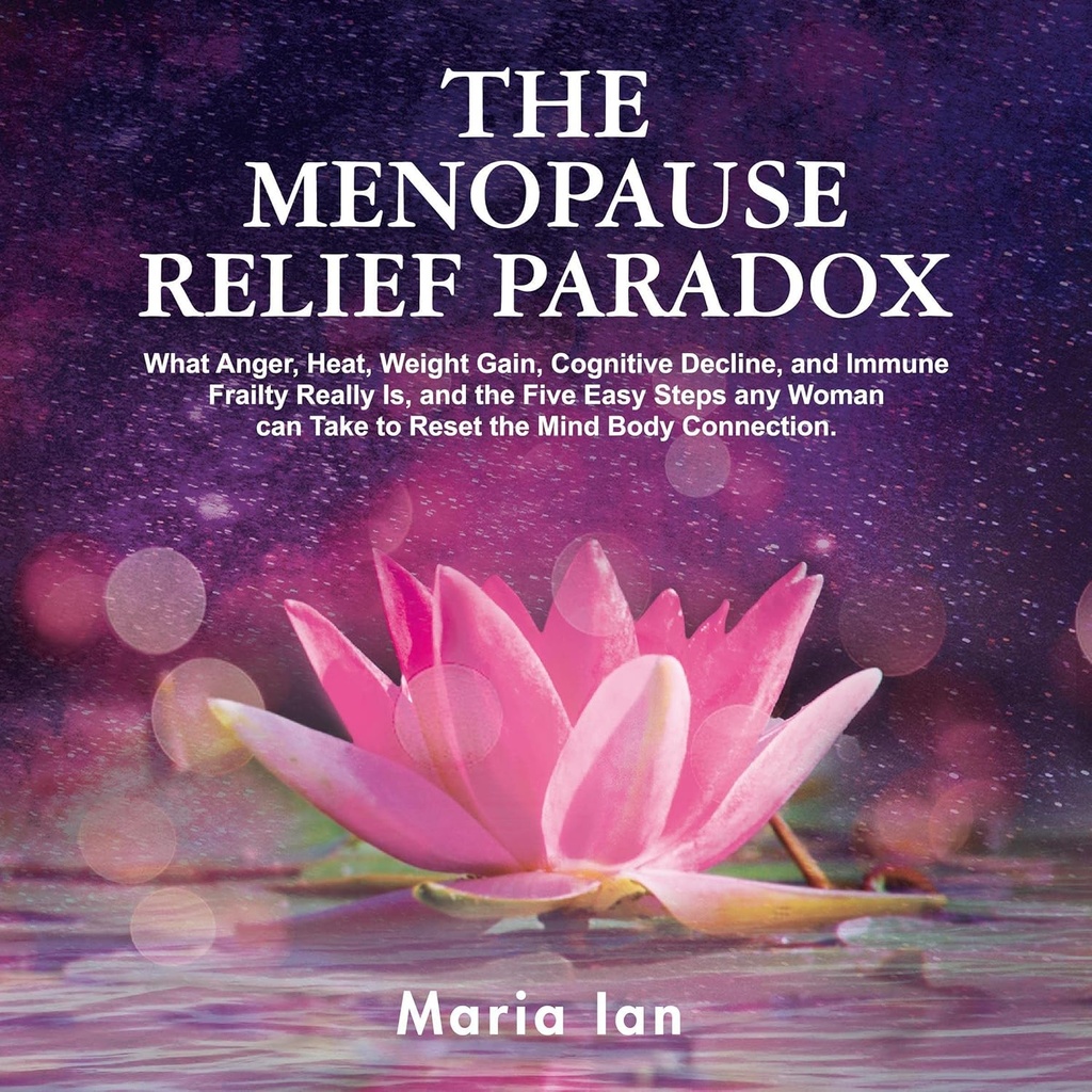 A menopauza megkönnyebbülés paradox: Mi Anger, Heat, Weight Gain, Cognitive Decline, és az Immune Frailty tényleg, és az 5 egyszerű lépés minden nő tud tenni, hogy helyreállítsa a Mind- Body kapcsolat