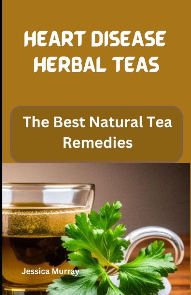 HEART BETEGSÉG HERBAL TEAS: A legjobb természetes tea válaszok (Legjobb szívbetegség receptek szakácskönyv)