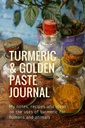 Turmeric & Golden Paste Journal: Jegyzeteim, receptjeim és ötleteim a kurkuma emberi és állati felhasználásáról