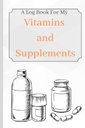 Vitaminok és kiegészítők: Egy napló könyv az én vitaminok és kiegészítők tartani nyomon az életkor, tünetek, adagolás, és a használat