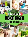 Health Vision Board Clip Art Book: Bilder, Zitate und Worte für Gesundheit, Fitness, Wellness, Mental Health, Gewichtsverlust und mehr für beide Frauen und Männer. (Vision Board Supplies)