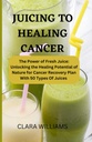 JUICING FOR HEALING CANCER: The Power of Fresh Juice: Unlooking the Healing Potential of Nature for Cancer Recovery Plan 50 Type of Juice.