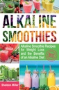 Alkaline Smoothies: Alkaline Smoothie recipes for Weight Loss and the Benefits of an Alkaline Diät - Alkaline Drinks Your Way to Vibrant Health - Massive Energy and Natural Weight Loss